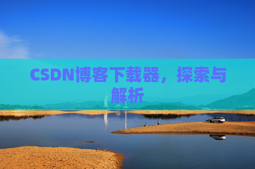 CSDN博客下载器，探索与解析