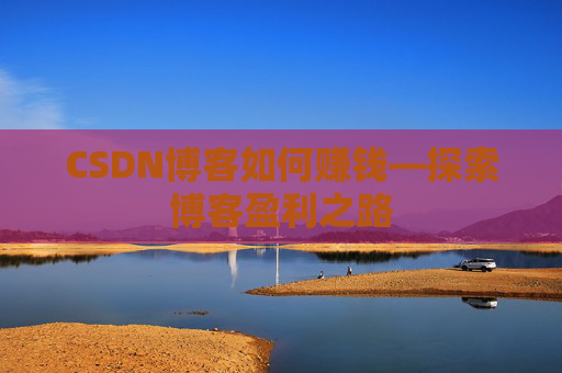 CSDN博客如何赚钱—探索博客盈利之路