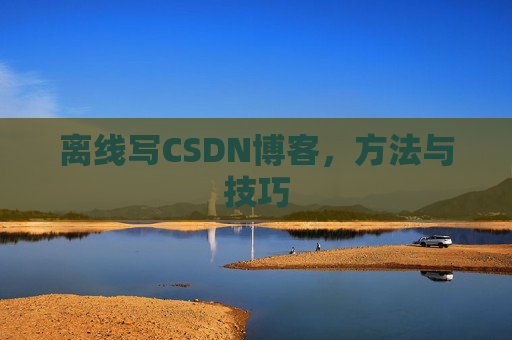 离线写CSDN博客，方法与技巧