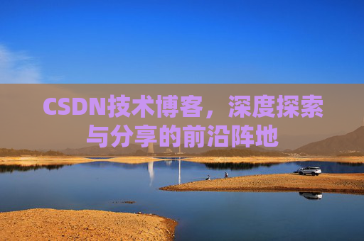 CSDN技术博客，深度探索与分享的前沿阵地